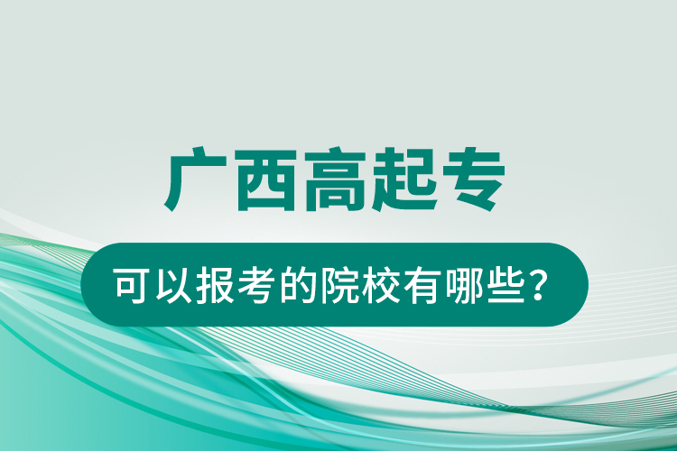 廣西高起專可以報(bào)考的院校有哪些？