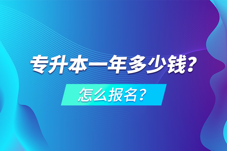 專升本一年多少錢？怎么報名？