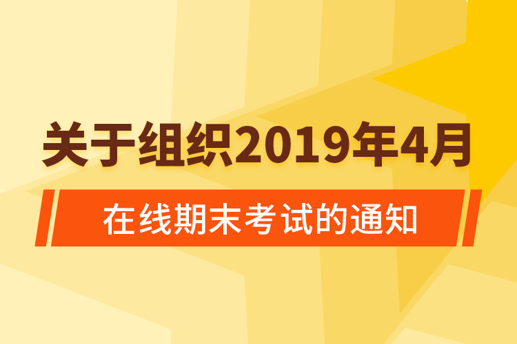 關于組織2019年4月在線期末考試的通知