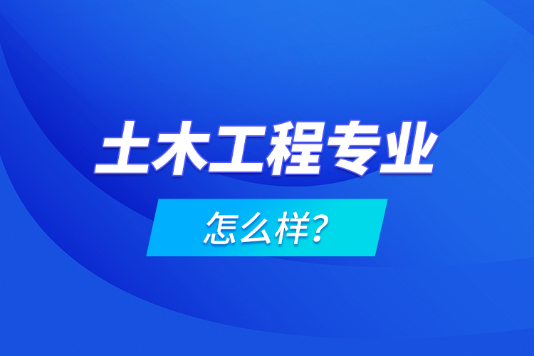 土木工程專業(yè)怎么樣？