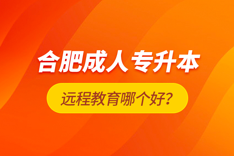 合肥成人專升本遠程教育哪個好？