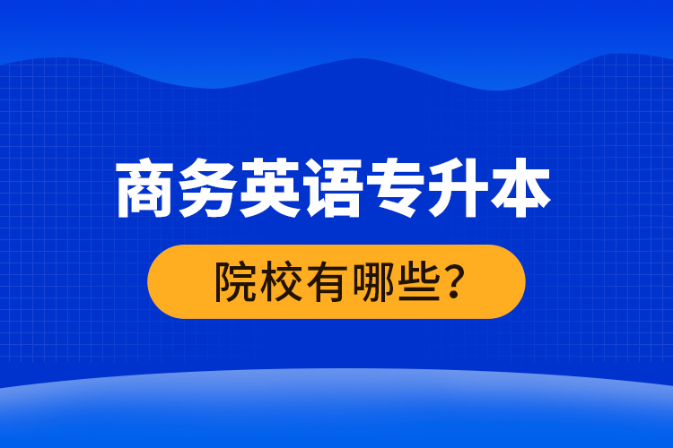 商務(wù)英語專升本院校有哪些？ 