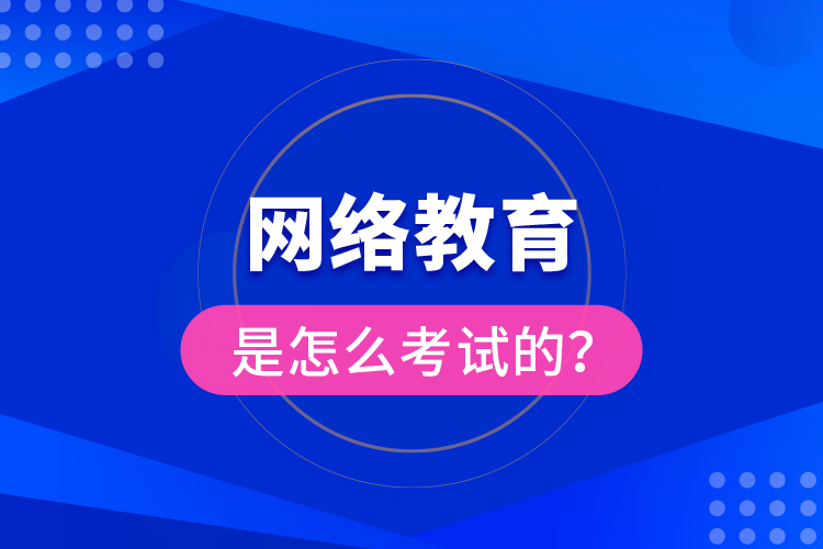 網(wǎng)絡(luò)教育是怎么考試的？