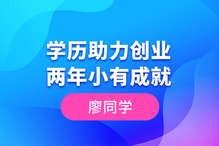 廖同學(xué)--學(xué)歷助力創(chuàng)業(yè)，兩年小有成就