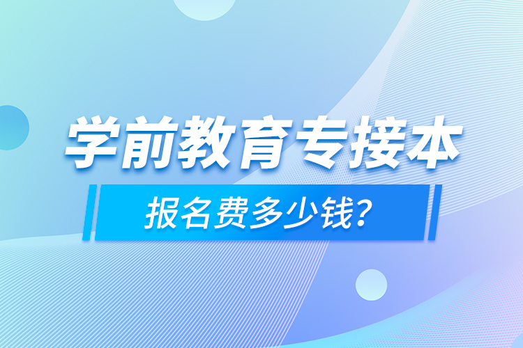 學前教育專接本報名費多少錢？