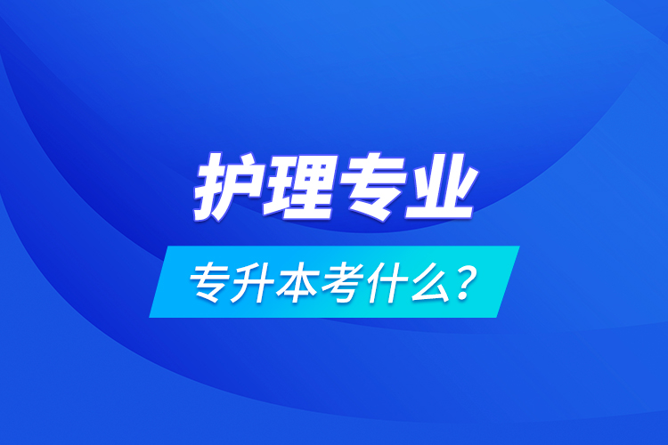 護理專業(yè)專升本考什么？