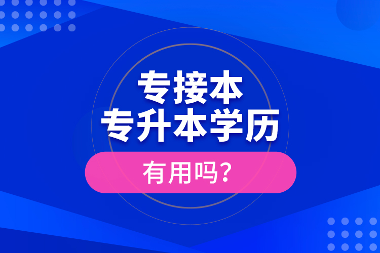 專接本、專升本學(xué)歷有用嗎？