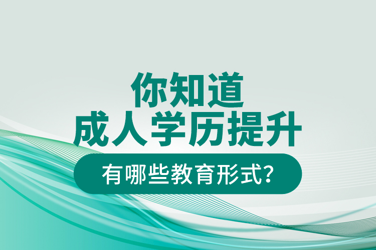 你知道成人學(xué)歷提升有哪些教育形式？