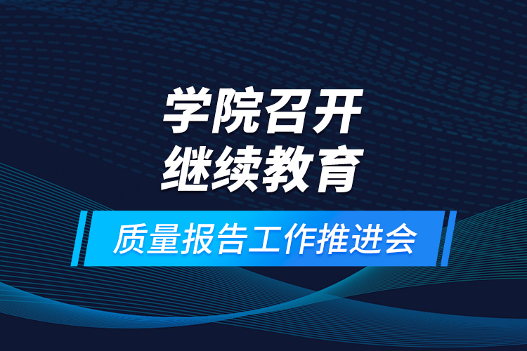 學(xué)院召開(kāi)繼續(xù)教育質(zhì)量報(bào)告工作推進(jìn)會(huì)