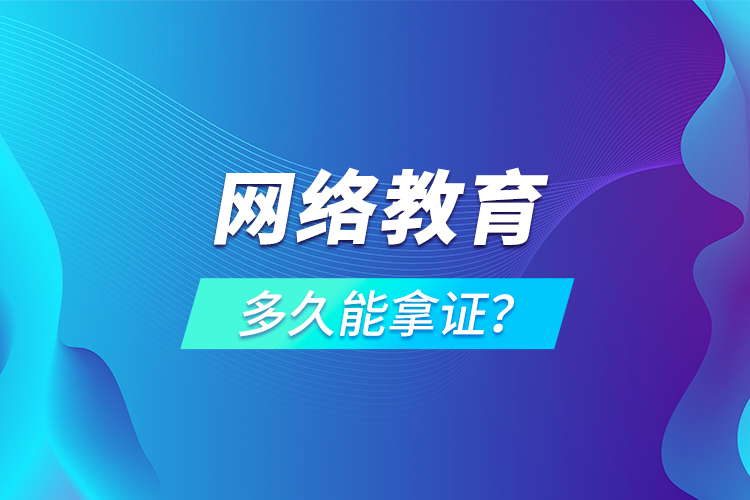 網(wǎng)絡(luò)教育多久能拿證？