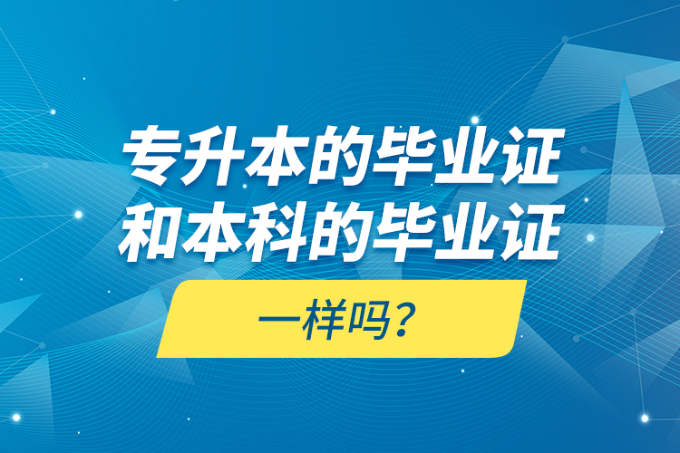 專升本的畢業(yè)證和本科的畢業(yè)證一樣嗎？