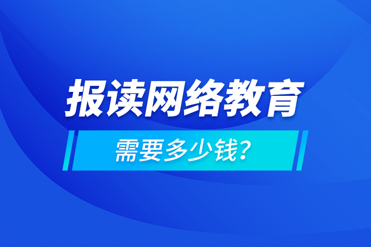 報(bào)讀網(wǎng)絡(luò)教育需要多少錢？