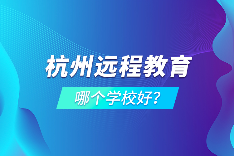 杭州遠(yuǎn)程教育哪個(gè)學(xué)校好？