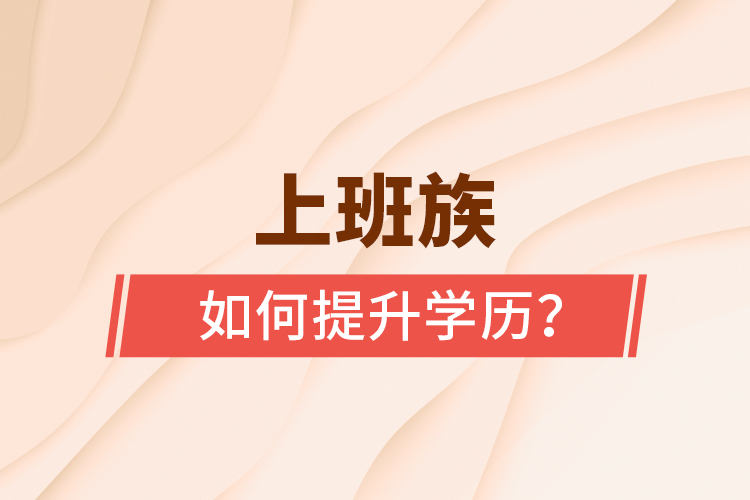 上班族如何提升學(xué)歷？