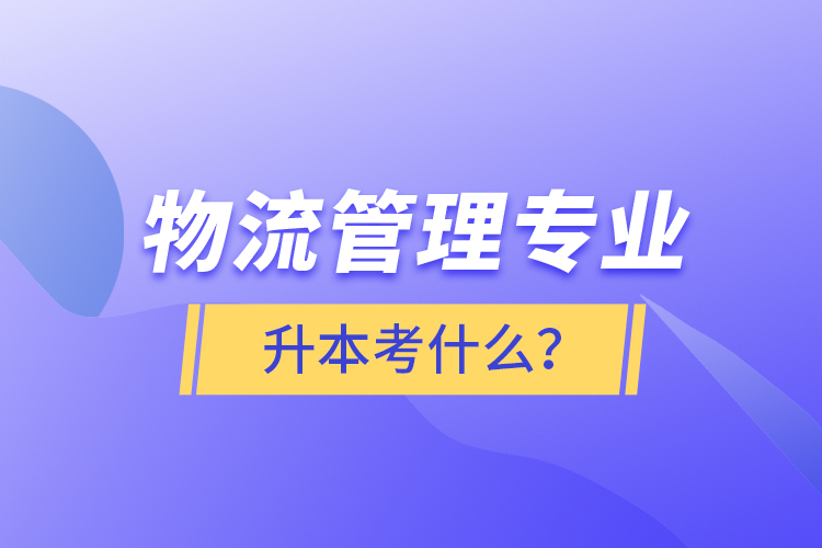 物流管理專業(yè)升本考什么？