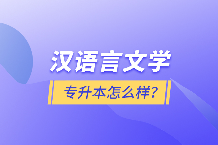 漢語言文學(xué)專升本怎么樣？