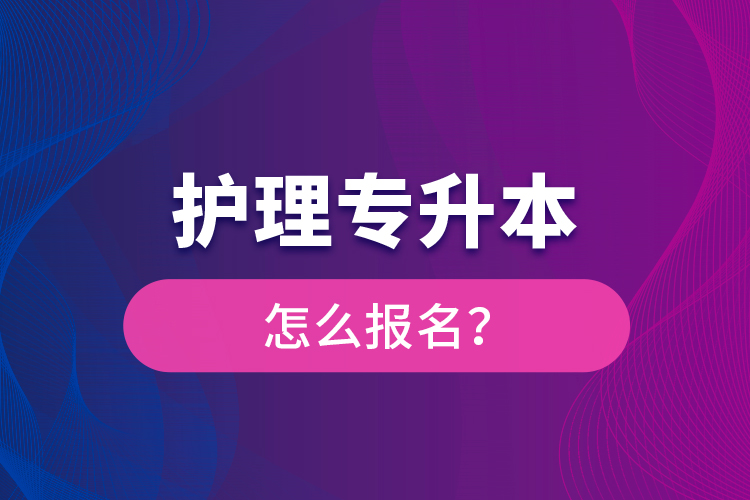 護(hù)理專升本怎么報(bào)名？