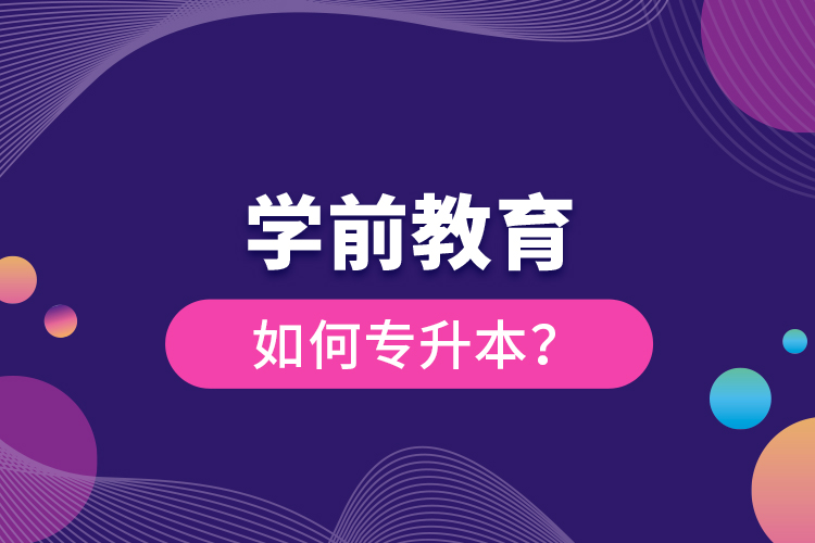 學(xué)前教育如何專升本？