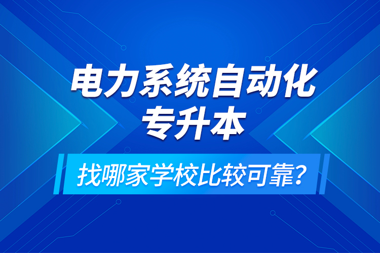 電力系統(tǒng)自動化專升本找哪家學(xué)校比較可靠？