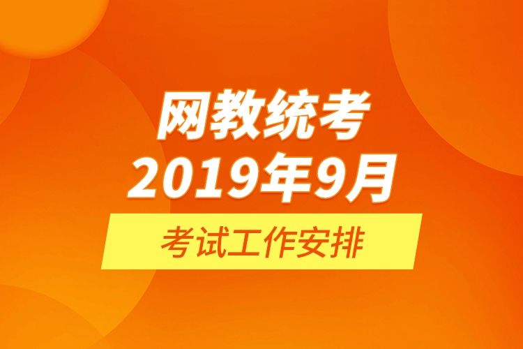 網(wǎng)教統(tǒng)考2019年9月考試工作安排