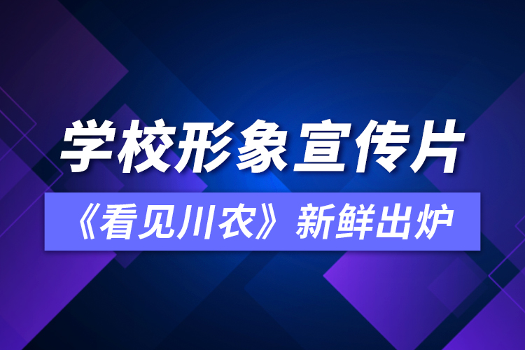 學(xué)校形象宣傳片《看見川農(nóng)》新鮮出爐