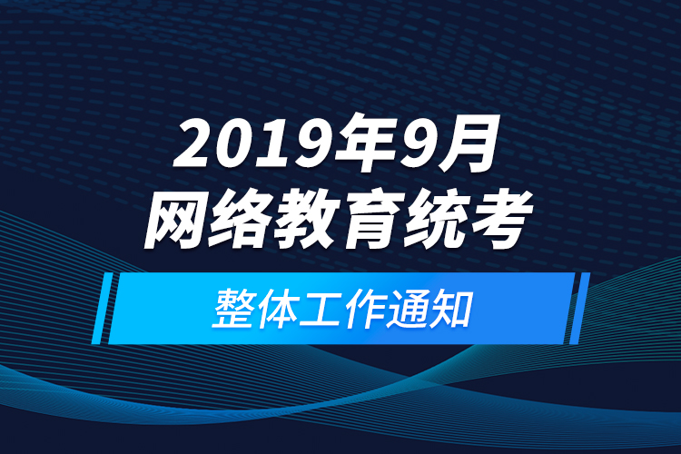 2019年9月網(wǎng)絡(luò)教育統(tǒng)考整體工作通知