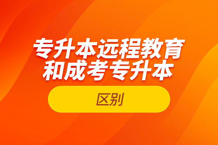 專升本遠程教育和成考專升本的區(qū)別