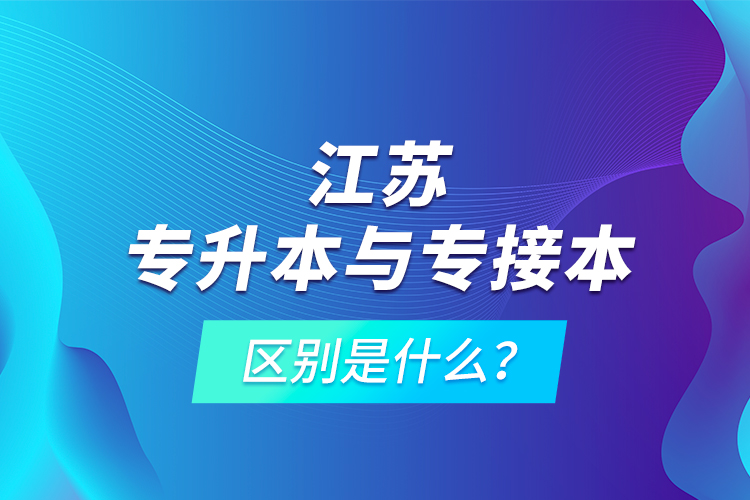 江蘇專升本與專接本的區(qū)別是什么？