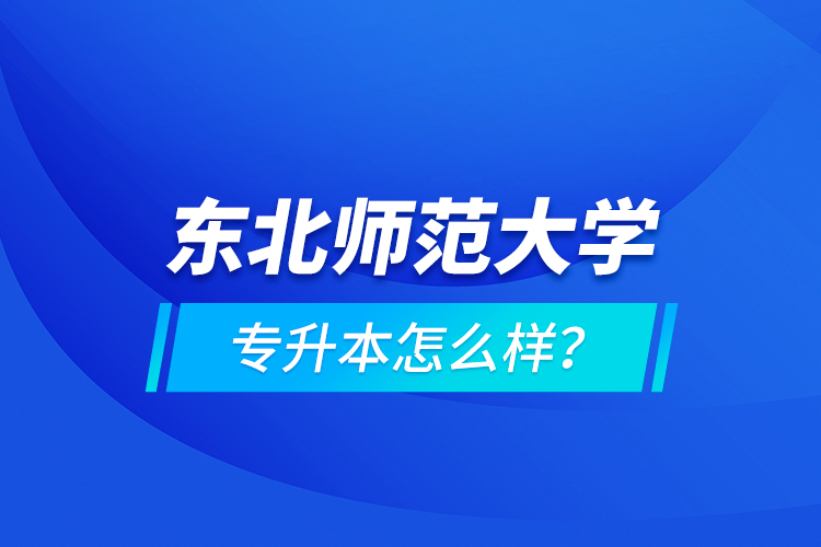 東北師范大學(xué)專升本怎么樣？