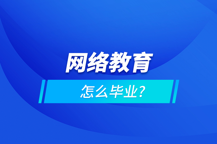 網(wǎng)絡(luò)教育怎么畢業(yè)?