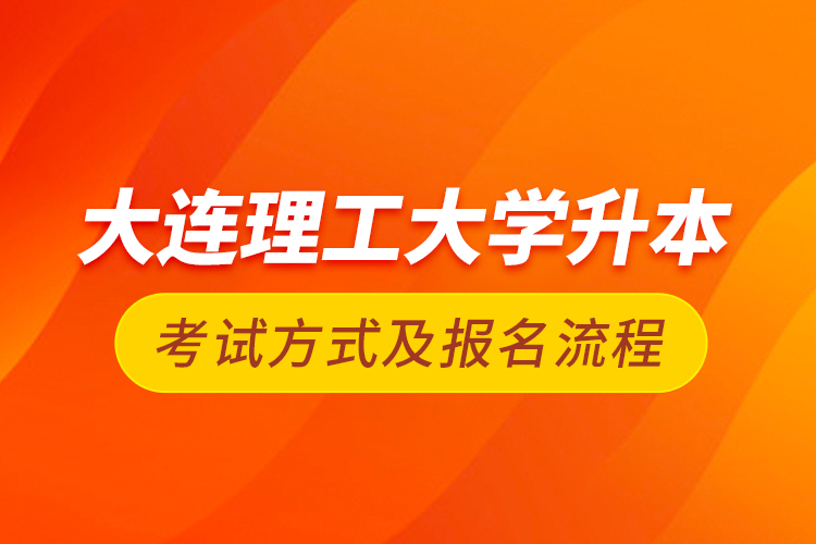 大連理工大學(xué)升本考試方式及報(bào)名流程