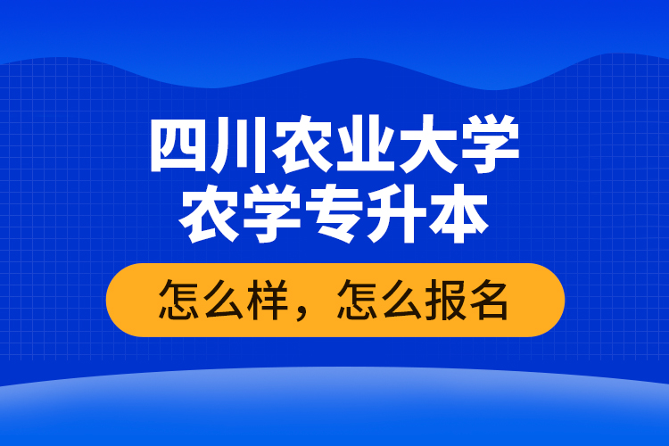 四川農(nóng)業(yè)大學(xué)農(nóng)學(xué)專(zhuān)升本怎么樣，怎么報(bào)名