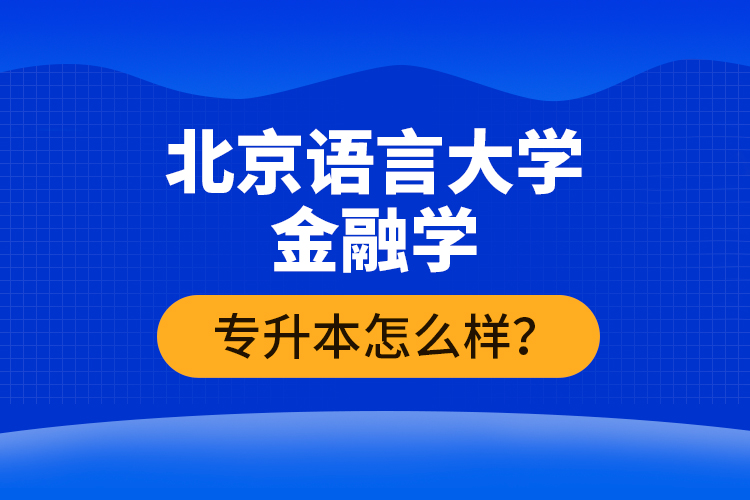 北京語言大學(xué)金融學(xué)專升本怎么樣？