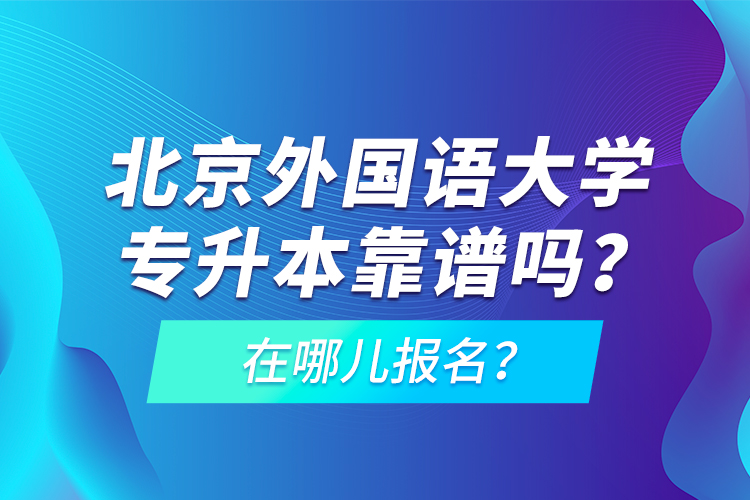 北京外國語大學(xué)專升本靠譜嗎？在哪兒報名？