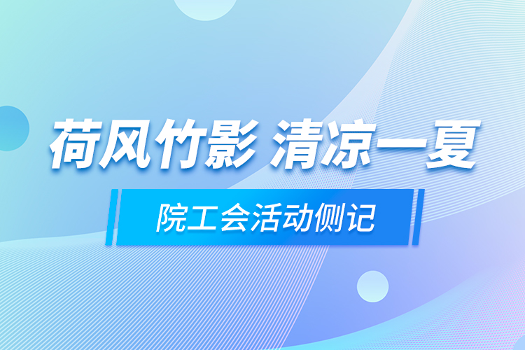 荷風(fēng)竹影 清涼一夏——院工會(huì)活動(dòng)側(cè)記