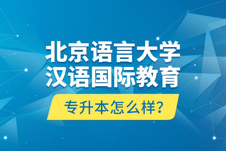 北京語言大學(xué)漢語國際教育專升本怎么樣？