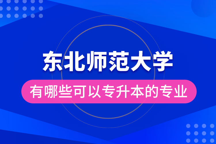 東北師范大學(xué)有哪些可以專升本的專業(yè)？