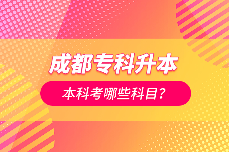 成都專科升本科考哪些科目？