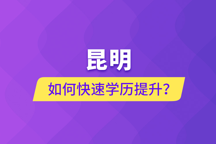 昆明如何快速學(xué)歷提升？