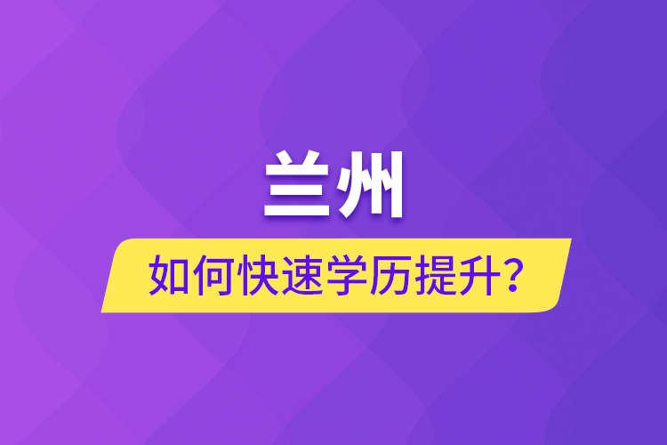 蘭州如何快速學(xué)歷提升？