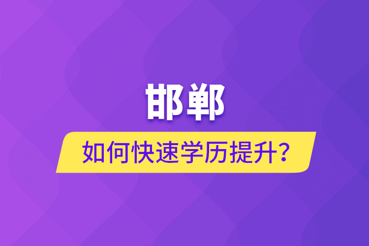 邯鄲如何快速提升學(xué)歷？