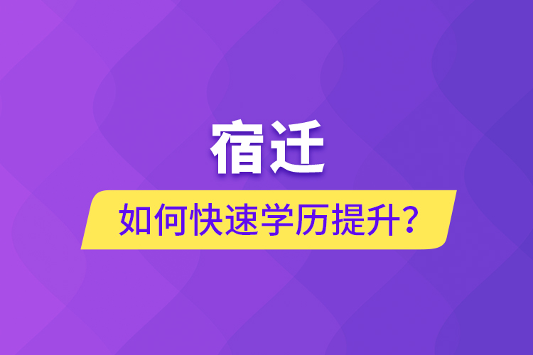 宿遷如何快速提升學(xué)歷？