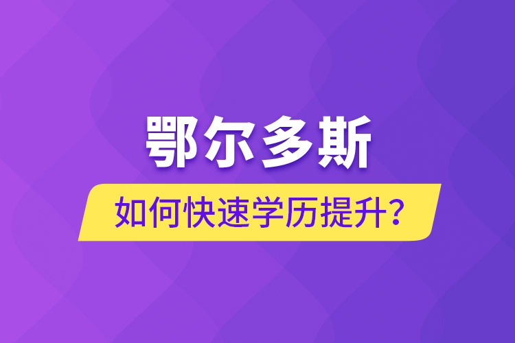 鄂爾多斯如何快速提升學(xué)歷？