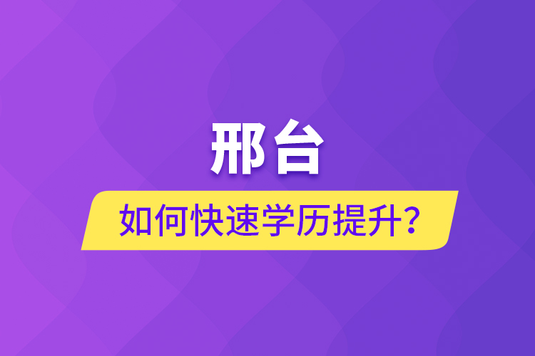 邢臺(tái)如何快速提升學(xué)歷？