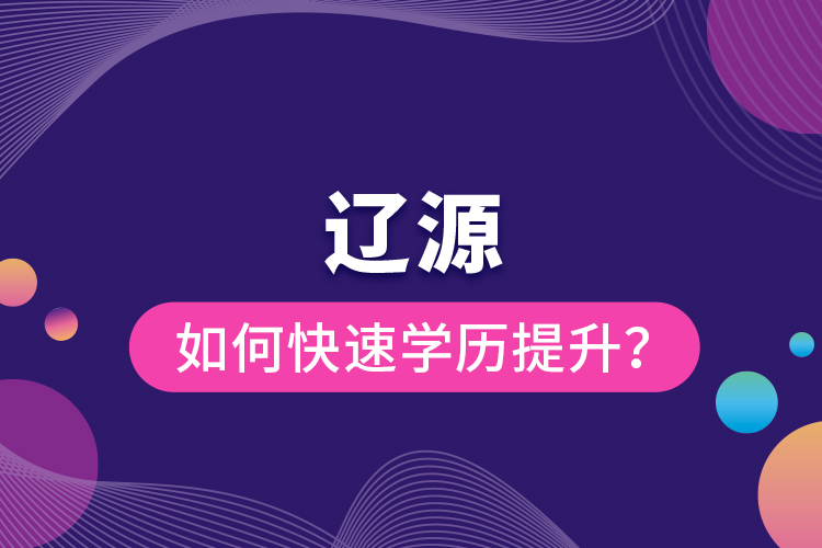 遼源如何快速提升學(xué)歷？