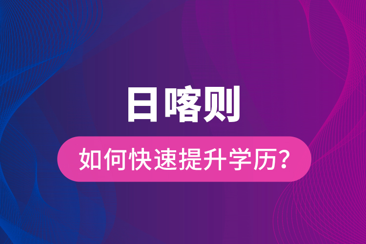 日喀則如何快速提升學(xué)歷？