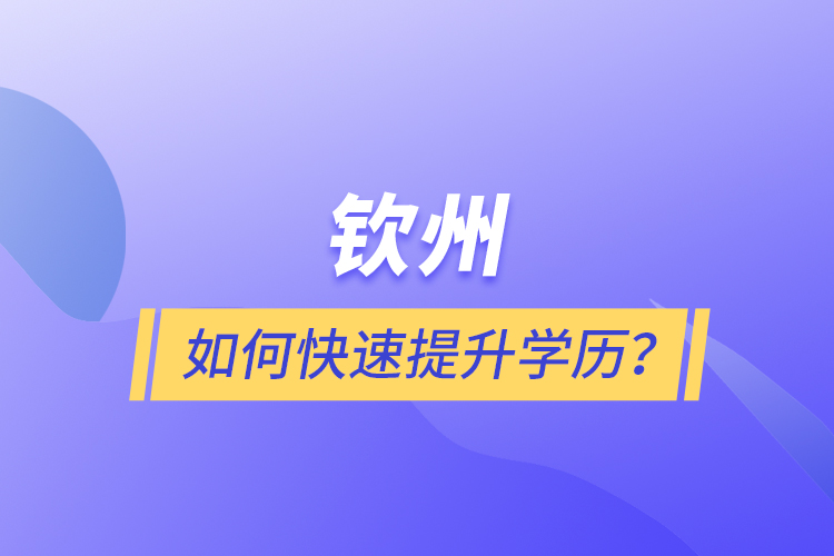 欽州如何快速提升學(xué)歷？