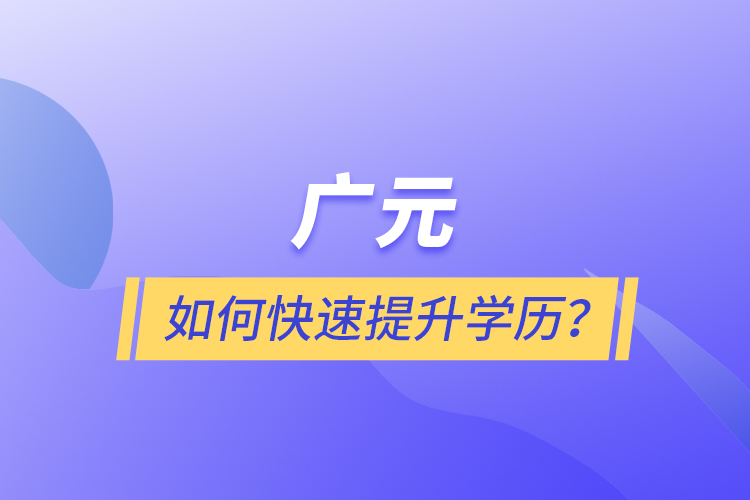 廣元如何快速提升學歷？