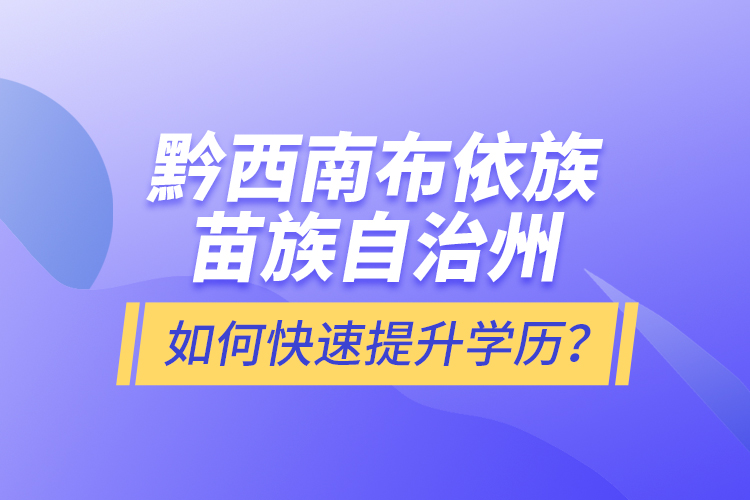 黔西南布依族苗族自治州如何快速提升學(xué)歷？