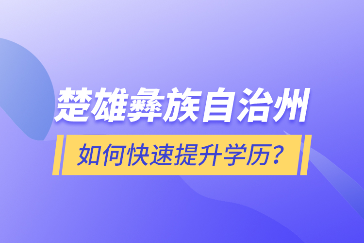 楚雄彝族自治州如何快速提升學歷？